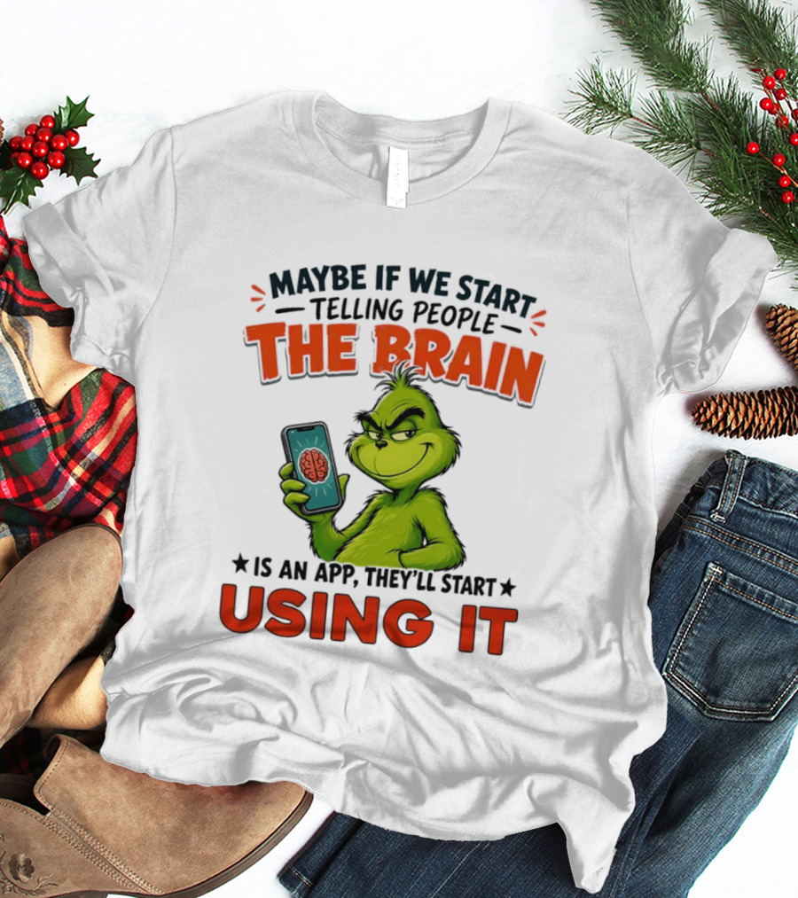 Maybe If We Tell People The Brain Is An App They'll Start Using It Grinch T-Shirt