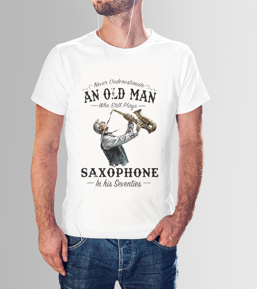 Never Underestimate An Old Man Who Still Plays Saxophone In His Seventies T-Shirt