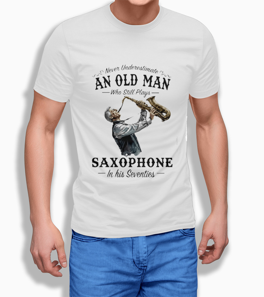 Never Underestimate An Old Man Who Still Plays Saxophone In His Seventies T-Shirt