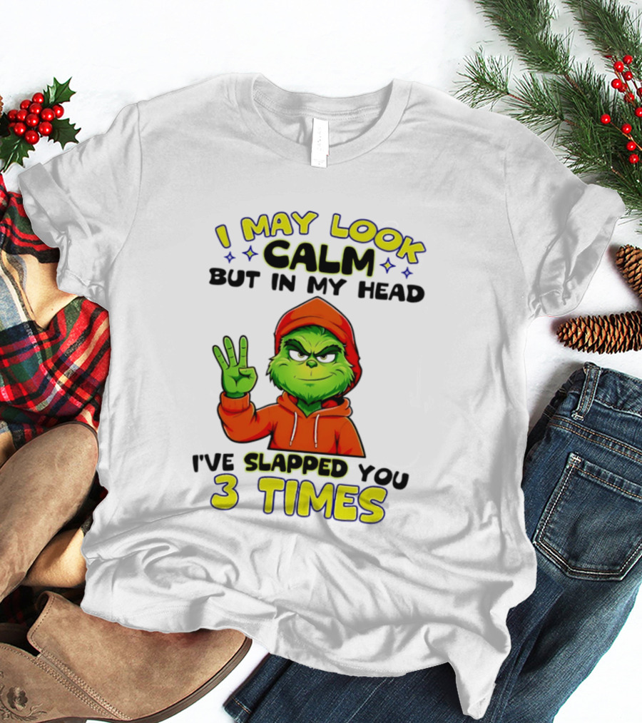 I May Look Calm Grinch In My Head Slapped You 3 Times T-Shirt