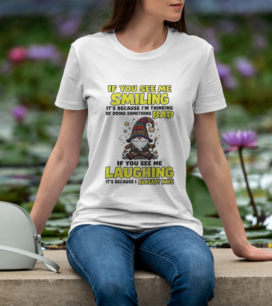 If You See Me Smiling Gnome Thinking Of Doing Something Bad If You See Me Laughing I Already Have T-Shirt