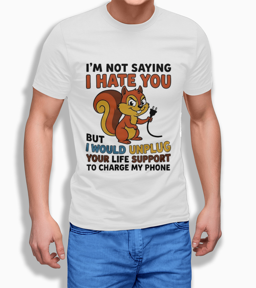 I'm Not Saying I Hate You Squirrel Unplug Life Support To Charge My Phone T-Shirt
