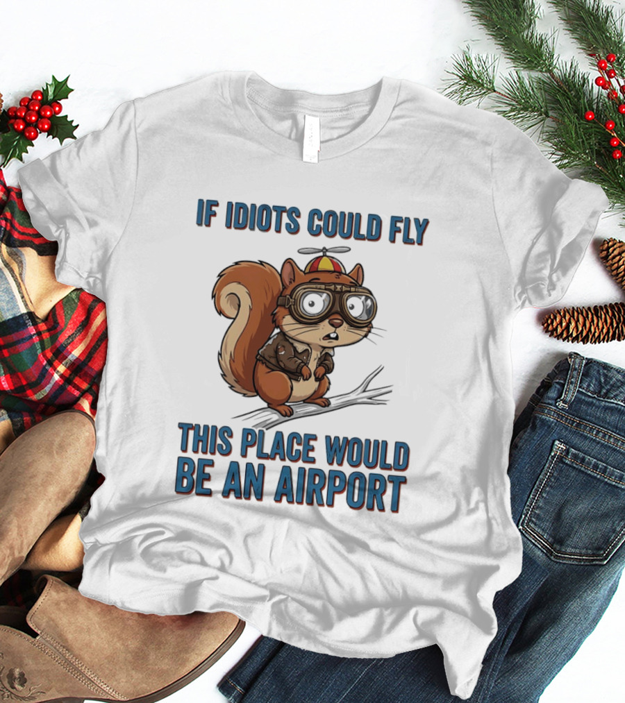 Squirrel If Idiots Could Fly This Place Would Be An Airport T-Shirt