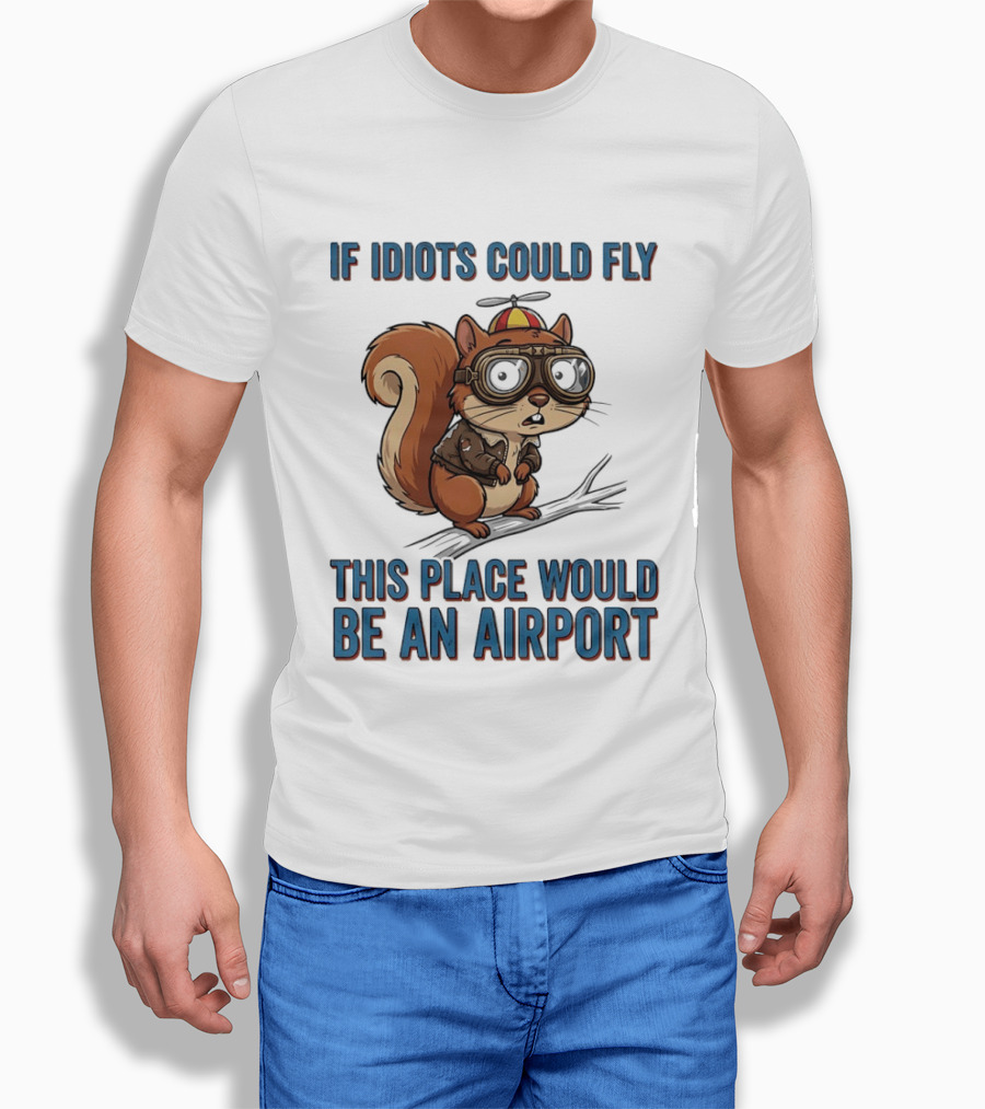 Squirrel If Idiots Could Fly This Place Would Be An Airport T-Shirt