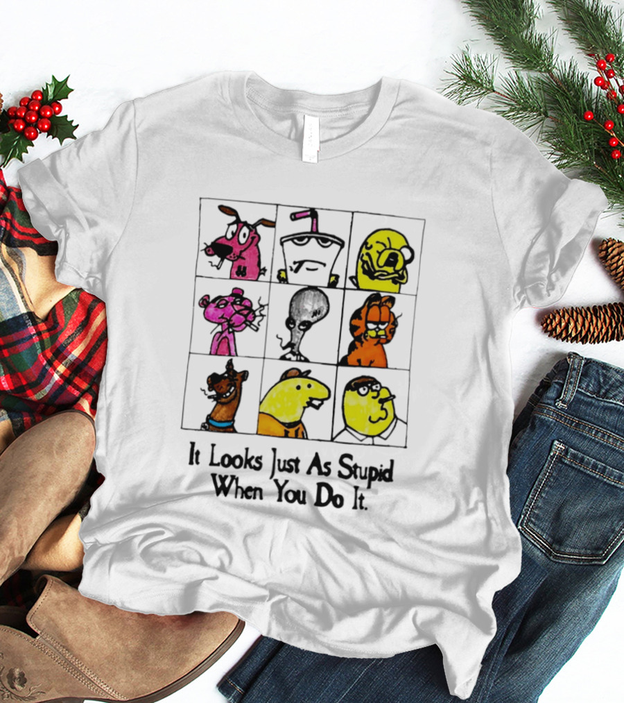 It Looks Just As Stupid When You Do It Anti Cartoon Characters T-Shirt