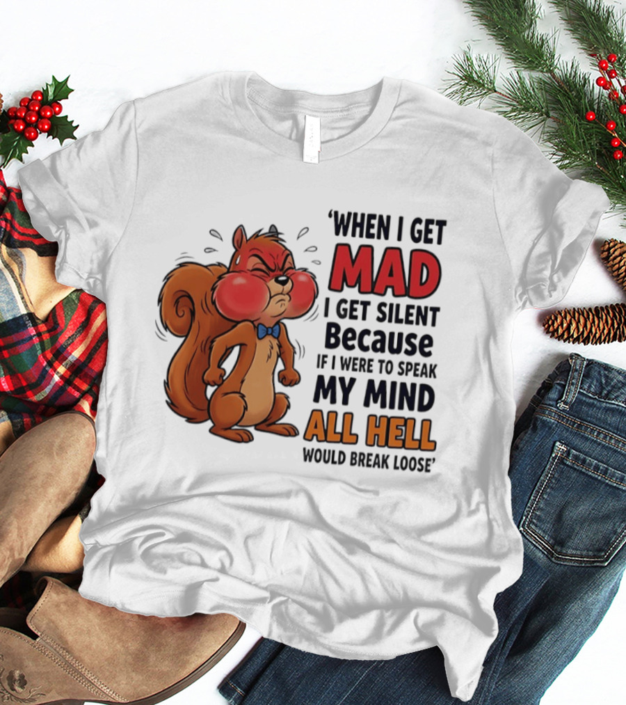 When I Get Mad I Get Silent Squirrel My Mind All Hell Would Break Loose T-Shirt
