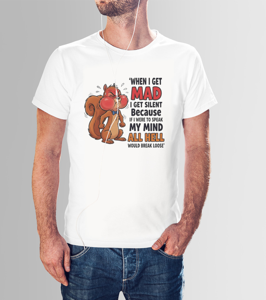 When I Get Mad I Get Silent Squirrel My Mind All Hell Would Break Loose T-Shirt