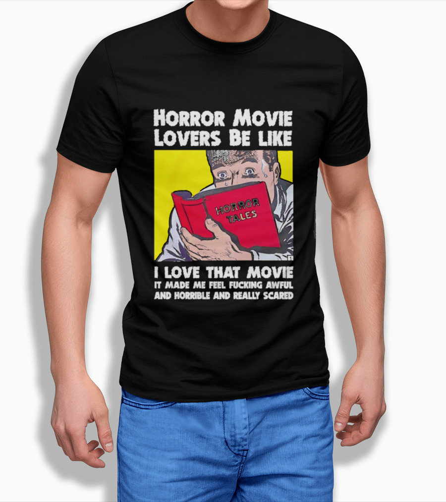 Horror Movie Lovers Be Like Horror Tales I Love That Movie It Made Me Feel Fucking Awful And Horrible And Really Scared T-Shirt
