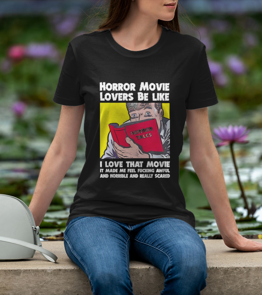 Horror Movie Lovers Be Like Horror Tales I Love That Movie It Made Me Feel Fucking Awful And Horrible And Really Scared T-Shirt