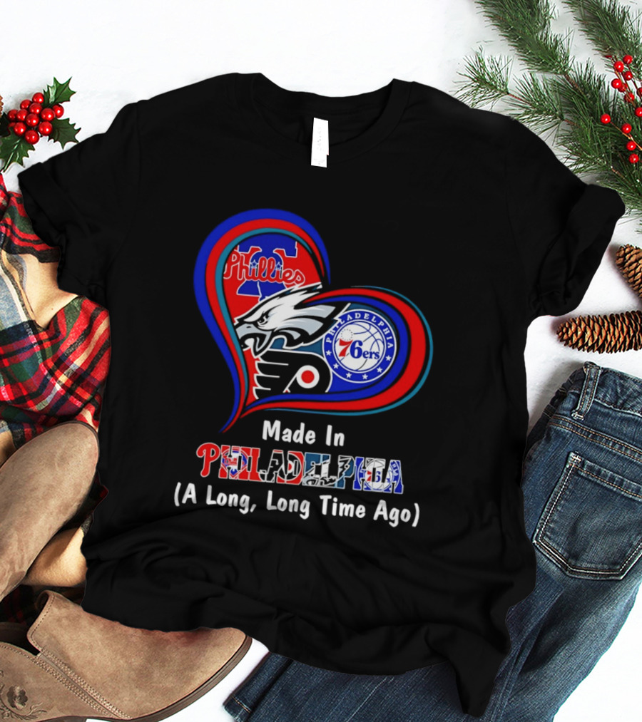 Philadelphia Phillies Eagles 76ers Flyers Made In Philadelphia A Long Long Time Ago T-Shirt