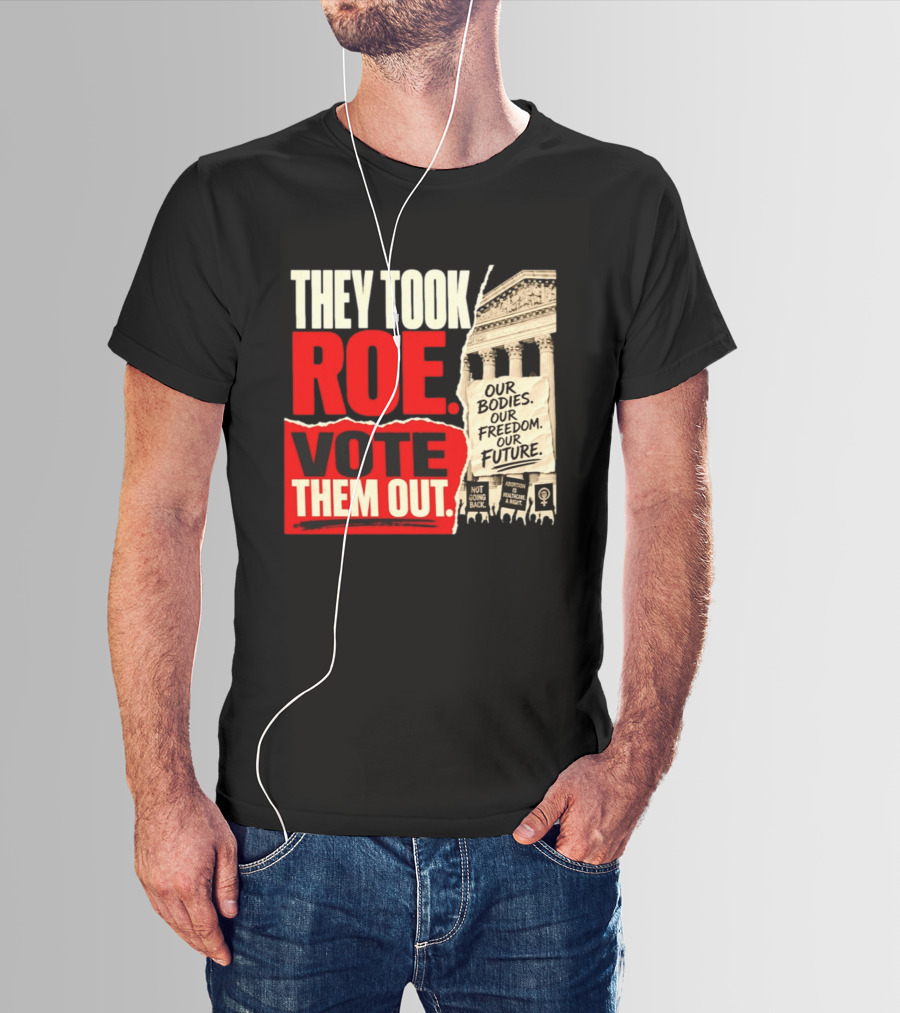 They Took Roe Vote Them Out Our Bodies Our Freedom Our Future Abortion Is Healthcare Not Going Back T-Shirt