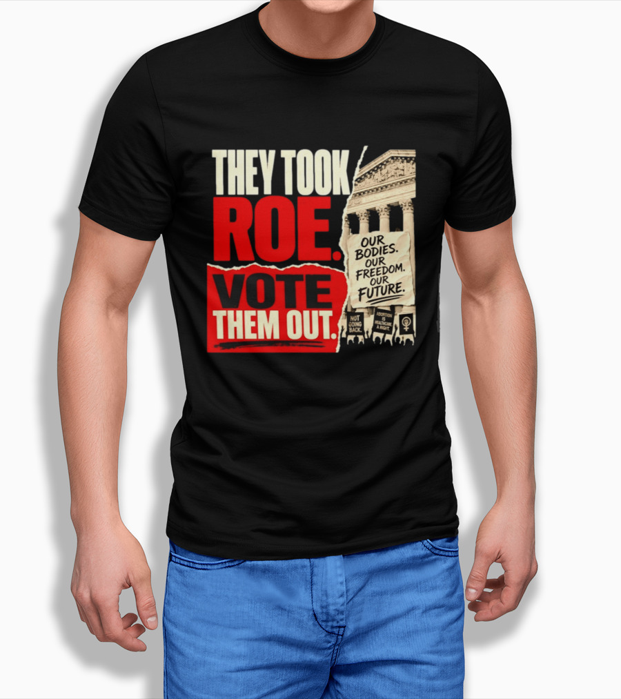 They Took Roe Vote Them Out Our Bodies Our Freedom Our Future Abortion Is Healthcare Not Going Back T-Shirt