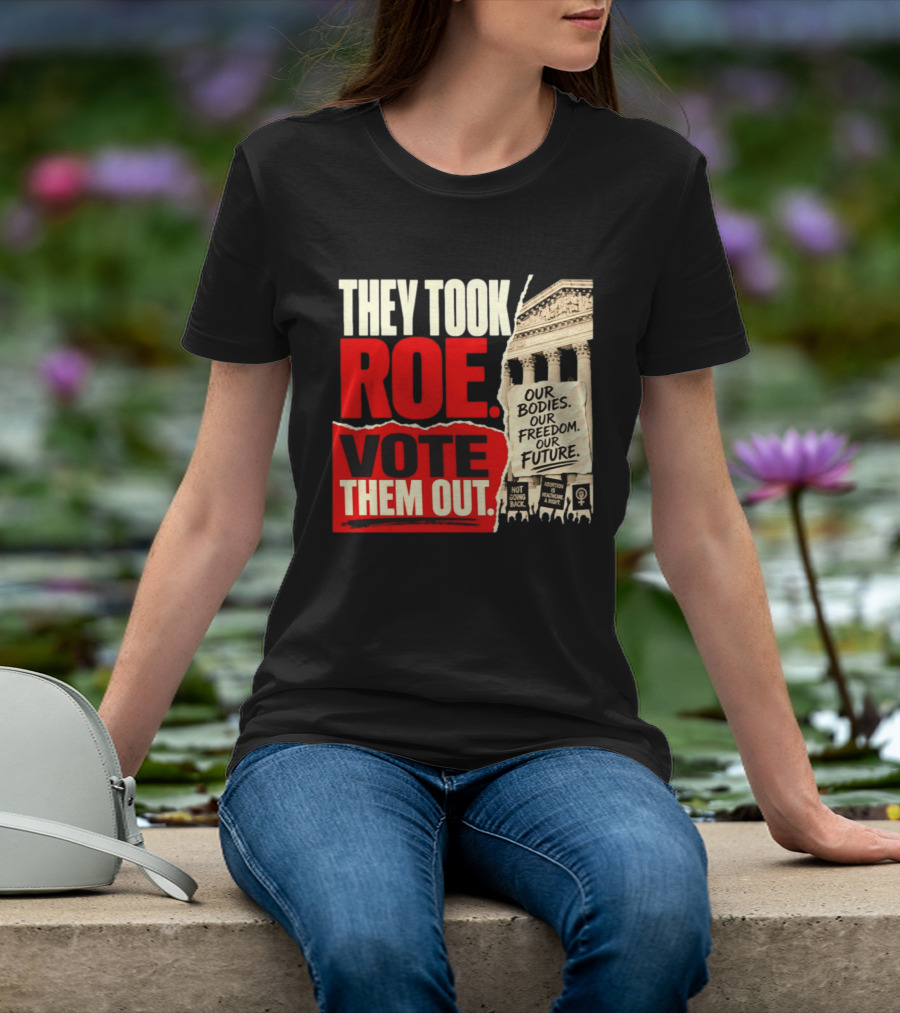 They Took Roe Vote Them Out Our Bodies Our Freedom Our Future Abortion Is Healthcare Not Going Back T-Shirt