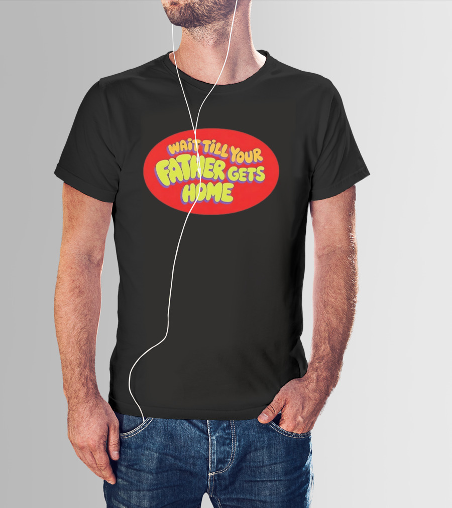 Wait Till Your Father Gets Home T-Shirt