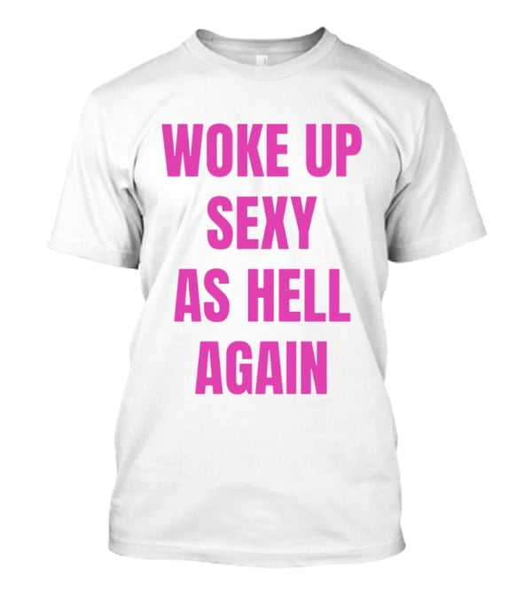 Woke Up Sexy As Hell Again Bold Pink T-Shirt