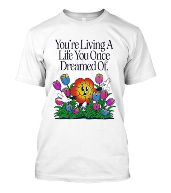 You're Living A Life You Once Dreamed Of Flower Cartoon Surrounded By Colorful Blooms T-Shirt