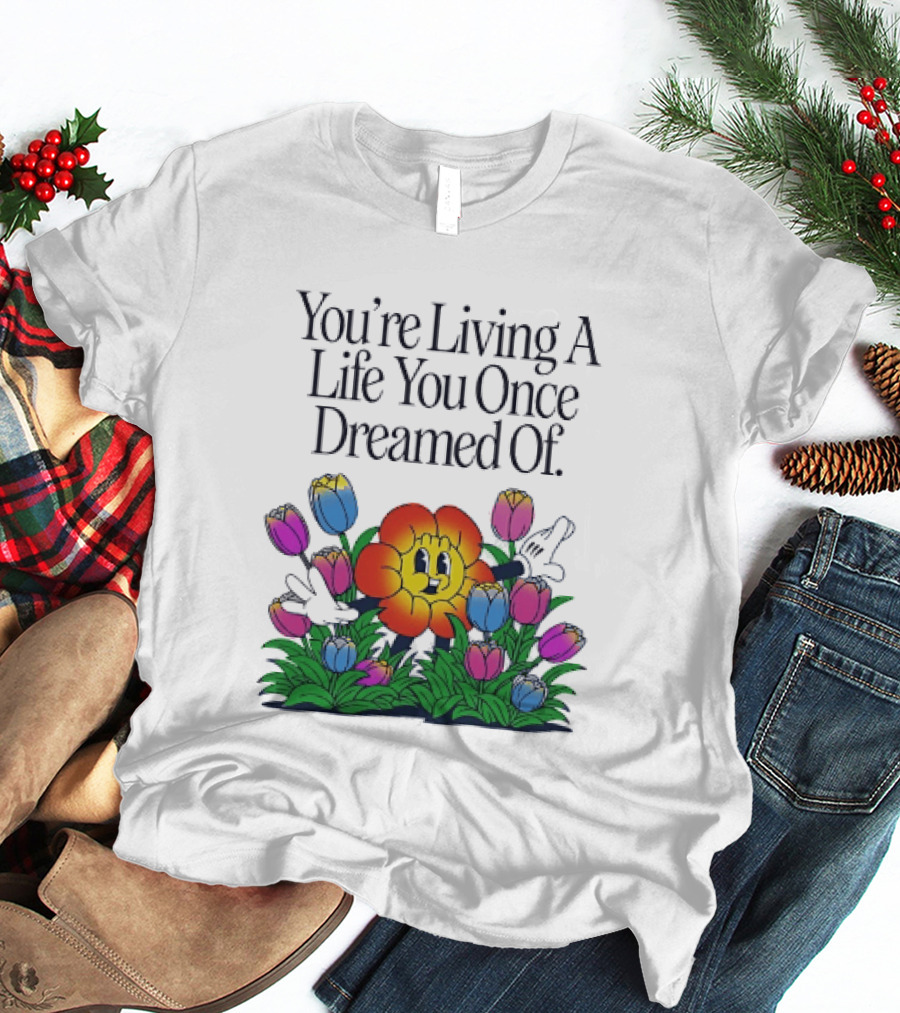 You're Living A Life You Once Dreamed Of Flower Cartoon Surrounded By Colorful Blooms T-Shirt