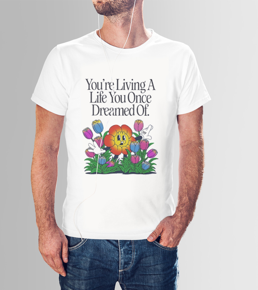 You're Living A Life You Once Dreamed Of Flower Cartoon Surrounded By Colorful Blooms T-Shirt