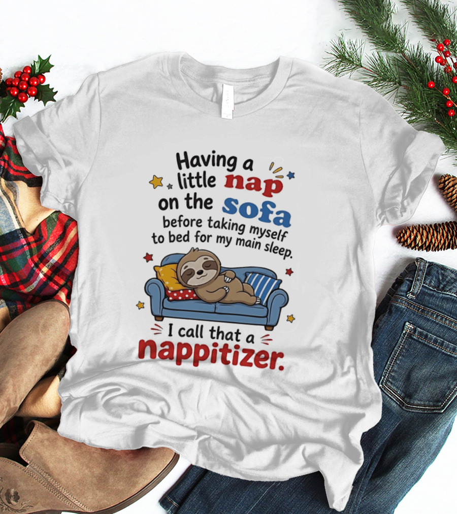 Having A Little Nap On The Sofa Before Taking Myself To Bed For My Main Sleep I Call That A Nappitizer T-Shirt