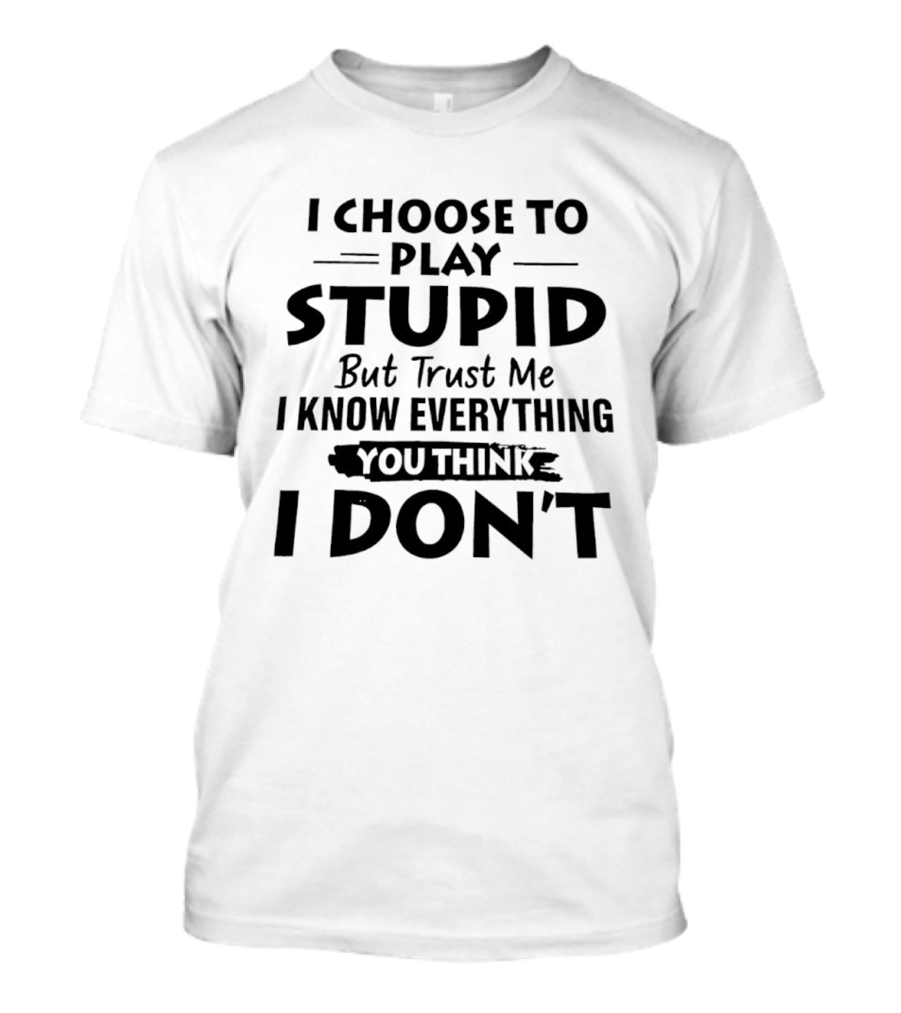 I Choose To Play Stupid But Trust Me I Know Everything You Think I Don't T-Shirt
