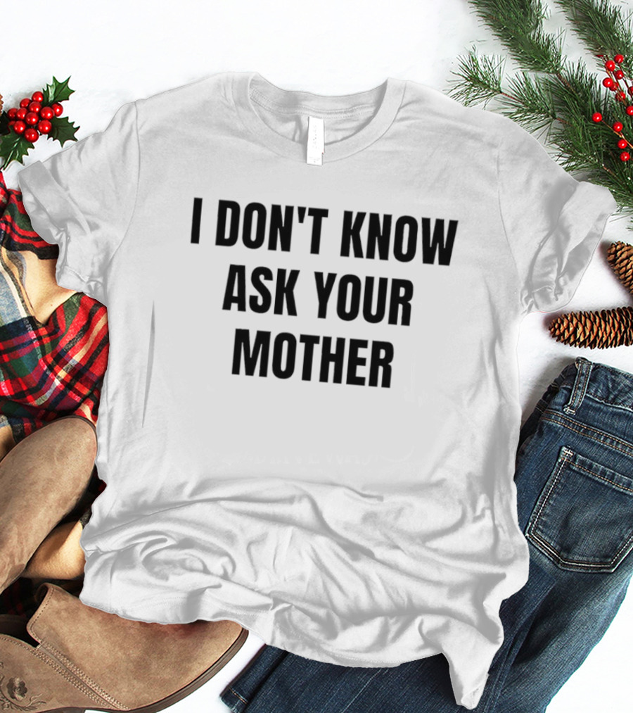 I Don't Know Ask Your Mother Classic Dad Joke T-Shirt