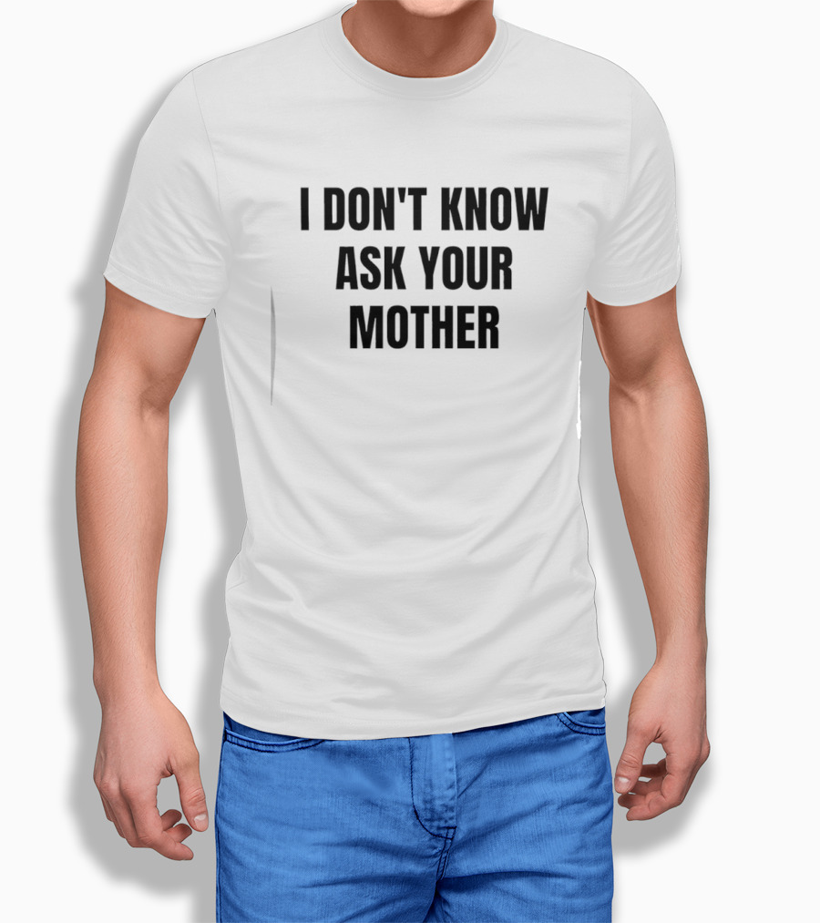I Don't Know Ask Your Mother Classic Dad Joke T-Shirt