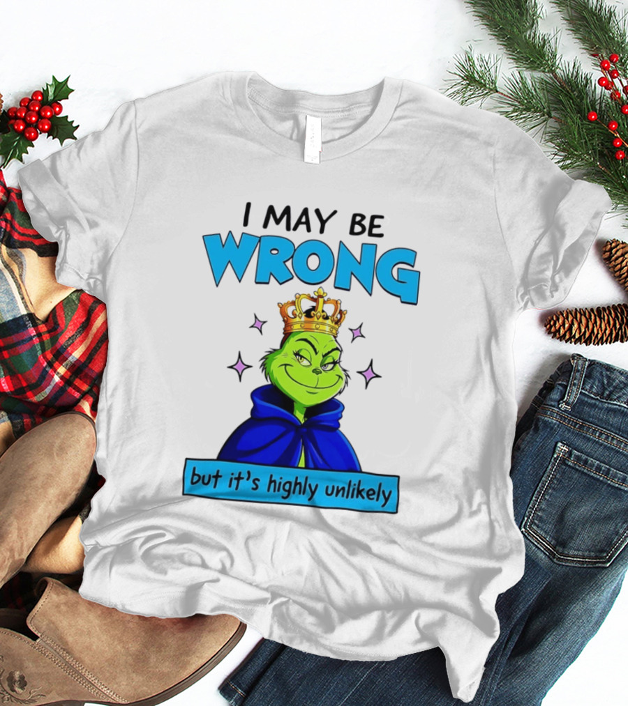 I May Be Wrong But It's Highly Unlikely Grinch Crowned And Cloaked T-Shirt