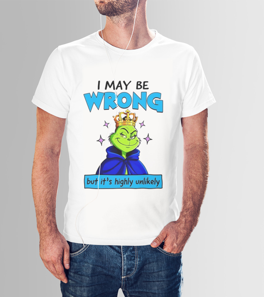 I May Be Wrong But It's Highly Unlikely Grinch Crowned And Cloaked T-Shirt
