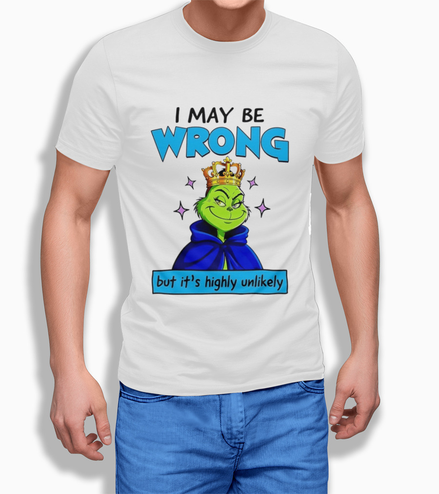 I May Be Wrong But It's Highly Unlikely Grinch Crowned And Cloaked T-Shirt