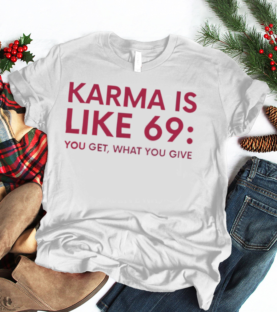Karma Is Like 69 You Get What You Give T-Shirt