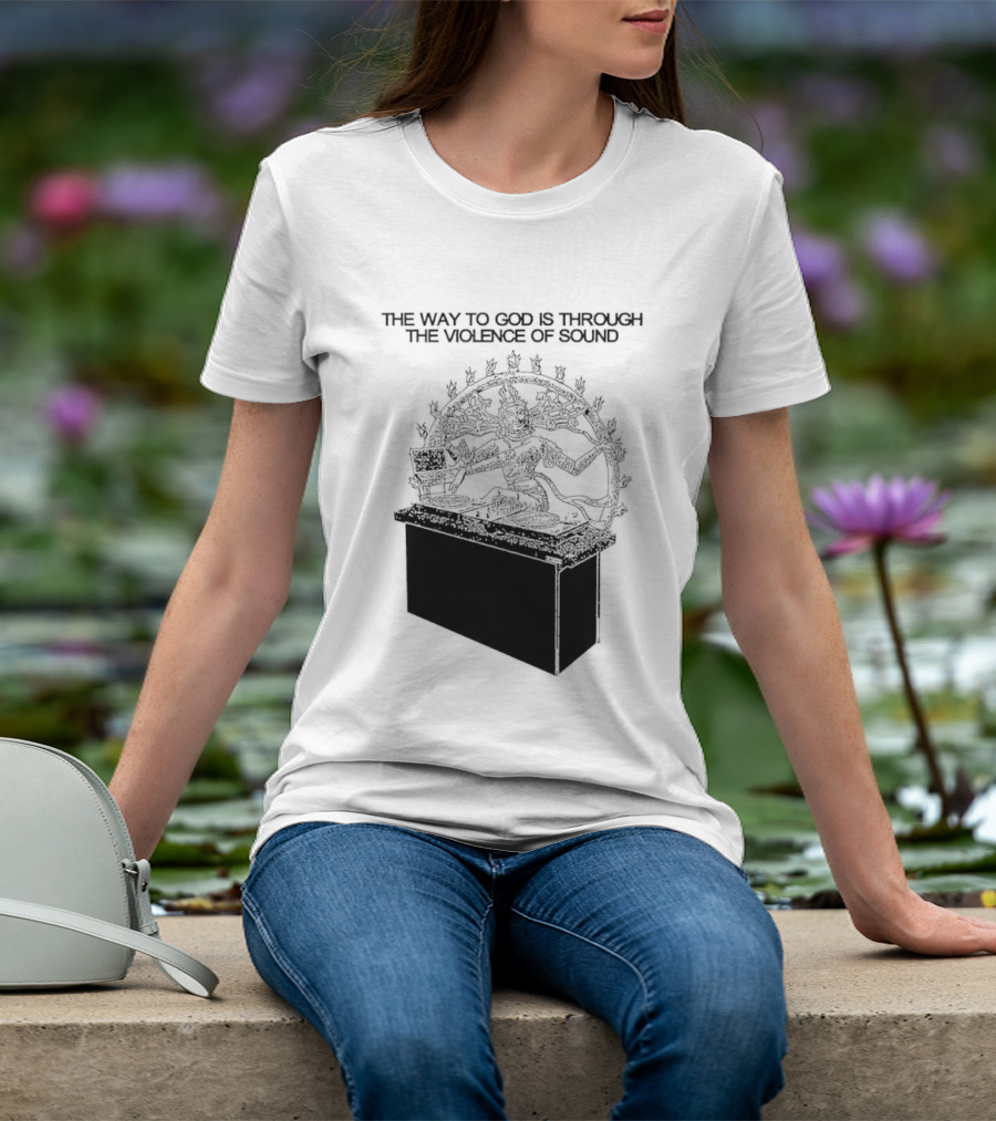 The Way To God Is Through The Violence Of Sound Shiva Nataraja T-Shirt