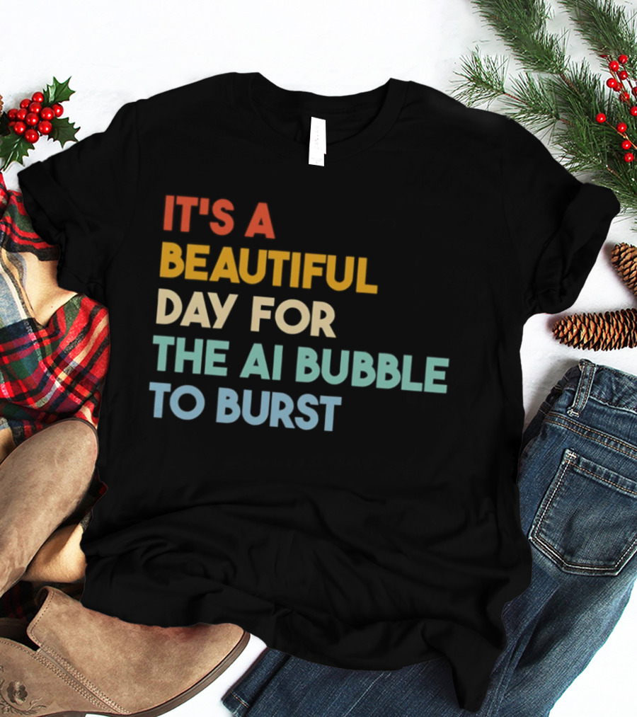 It's A Beautiful Day For The AI Bubble To Burst T-Shirt