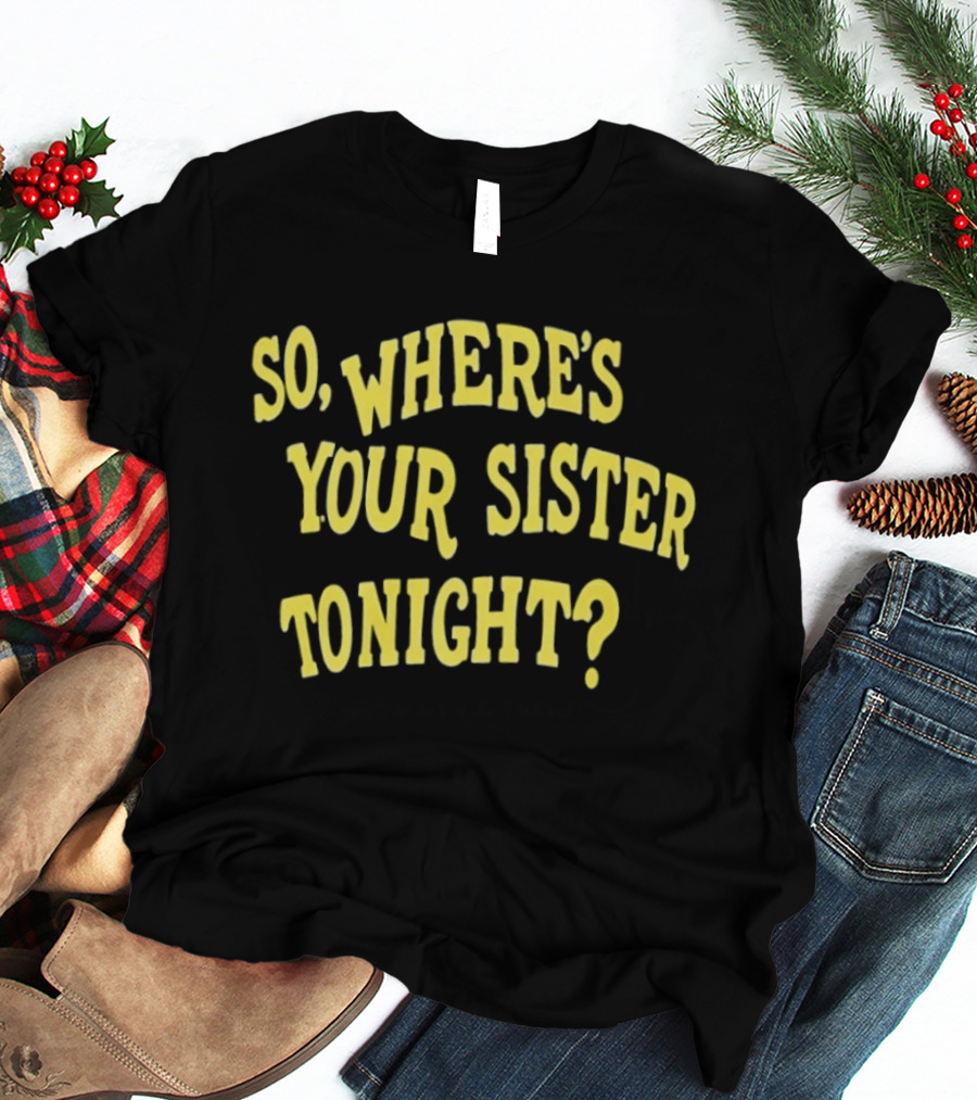 So Where's Your Sister Tonight T-Shirt