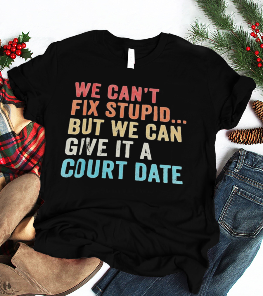 We Can't Fix Stupid But We Can Give It A Court Date T-Shirt