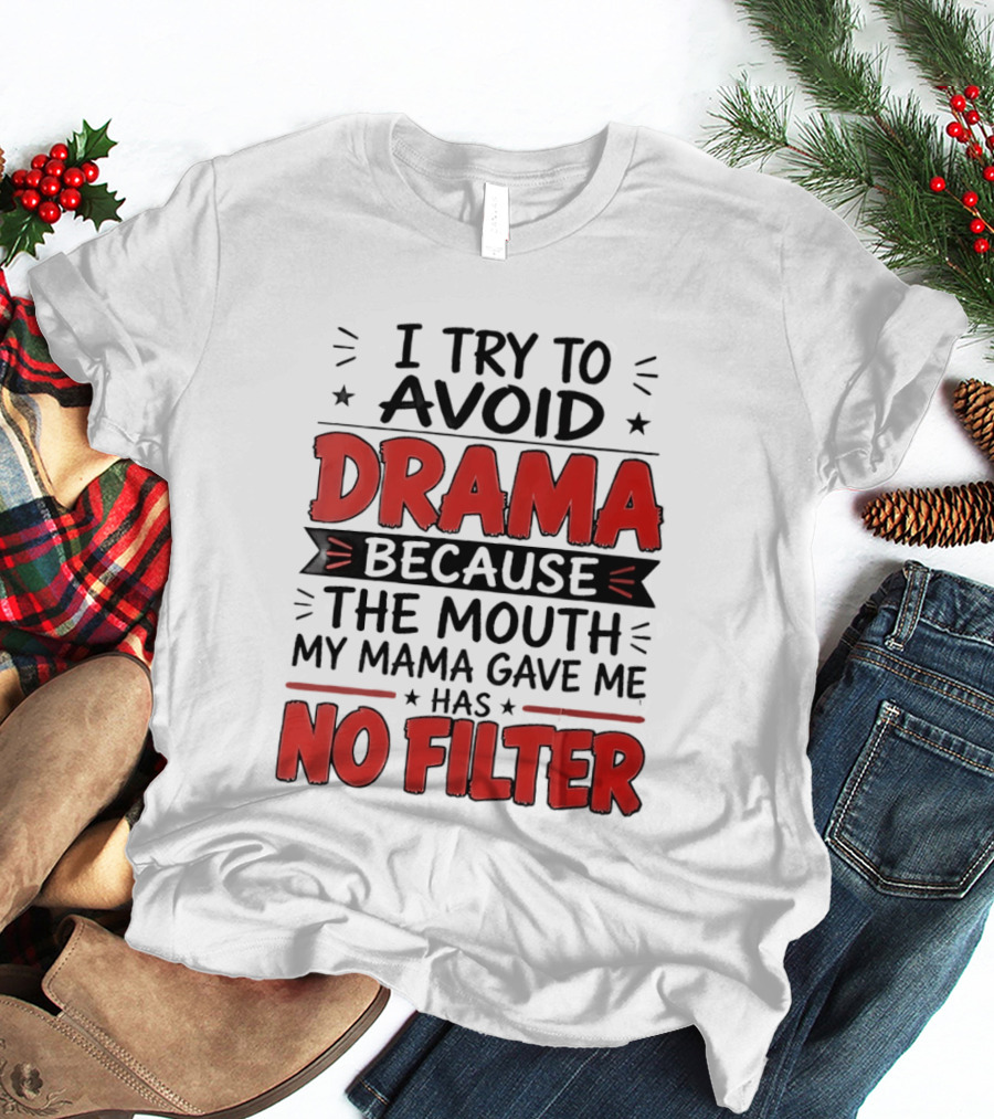 I Try To Avoid Drama Because The Mouth My Mama Gave Me Has No Filter T-Shirt