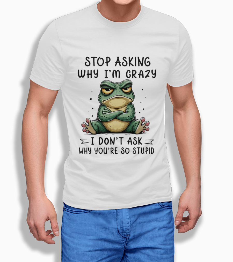 Stop Asking Why I'm Crazy I Don't Ask Why You're So Stupid Cartoon Frog T-Shirt