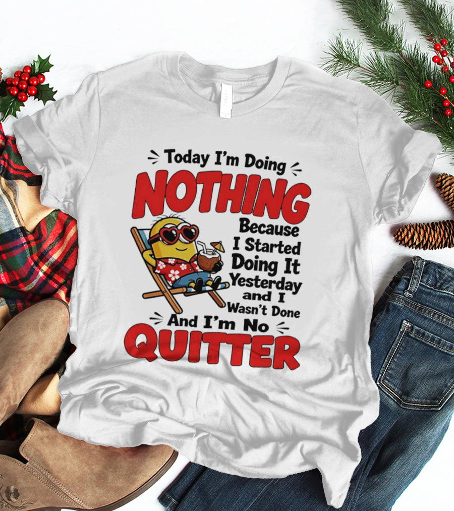 Today I'm Doing Nothing Because I Started Yesterday And I'm No Quitter Minion T-Shirt