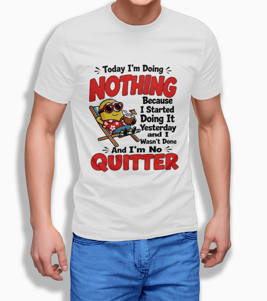 Today I'm Doing Nothing Because I Started Yesterday And I'm No Quitter Minion T-Shirt