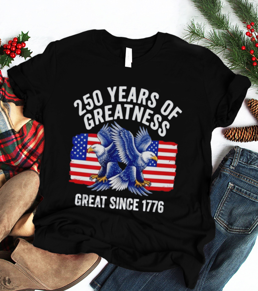 250 Years Of Greatness Great Since 1776 American Bald Eagle Flag T-Shirt