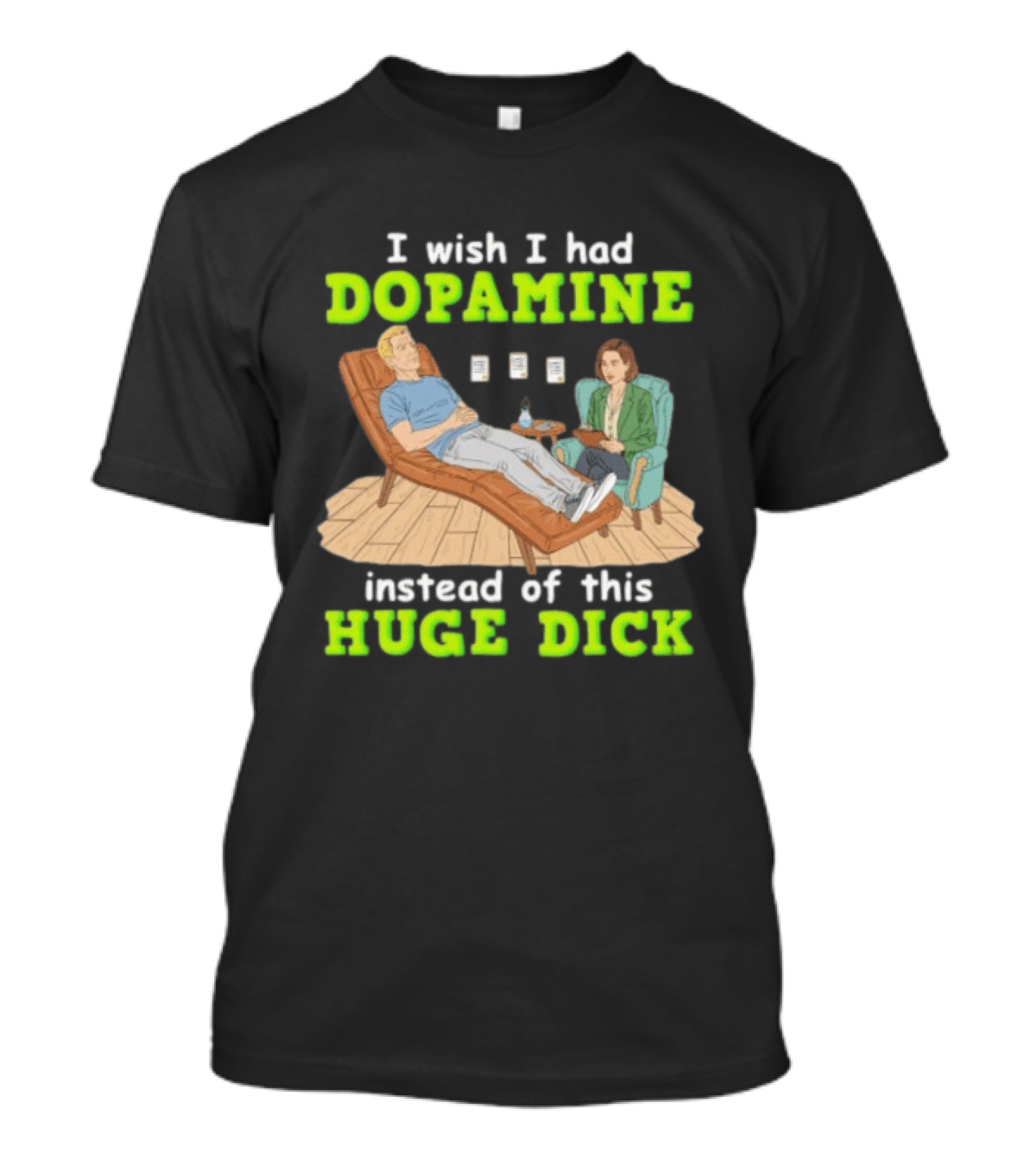I Wish I Had Dopamine Instead Of This Huge Dick Therapy Session Humor T-Shirt