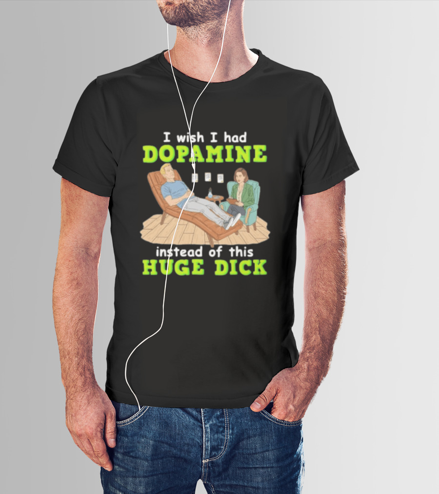 I Wish I Had Dopamine Instead Of This Huge Dick Therapy Session Humor T-Shirt