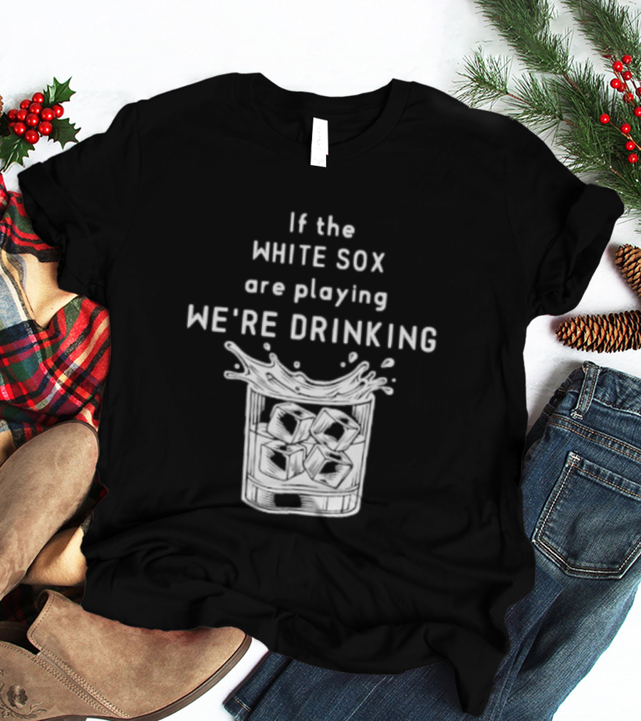 If The White Sox Are Playing We're Drinking Sports Fan Humor T-Shirt