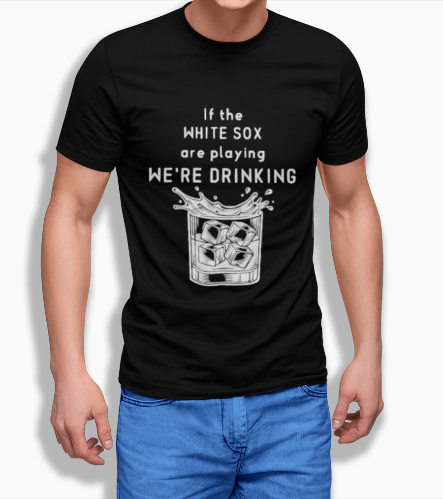 If The White Sox Are Playing We're Drinking Sports Fan Humor T-Shirt