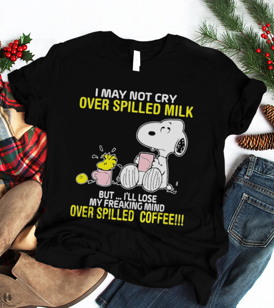 I May Not Cry Over Spilled Milk But I'll Lose My Freaking Mind Over Spilled Coffee Snoopy T-Shirt