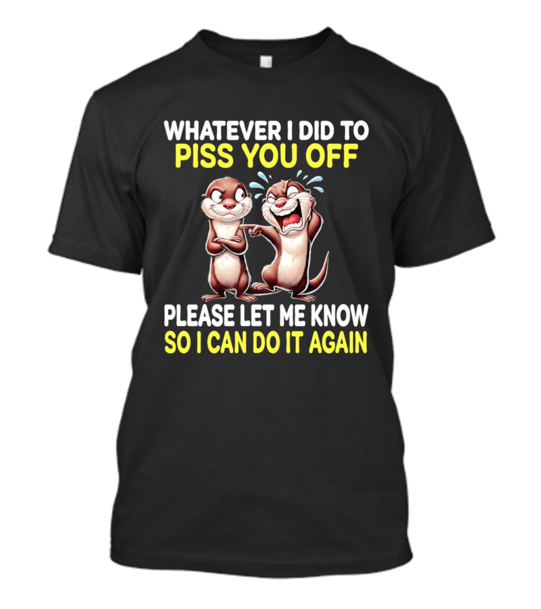 Whatever I Did To Piss You Off Otters Please Let Me Know So I Can Do It Again T-Shirt