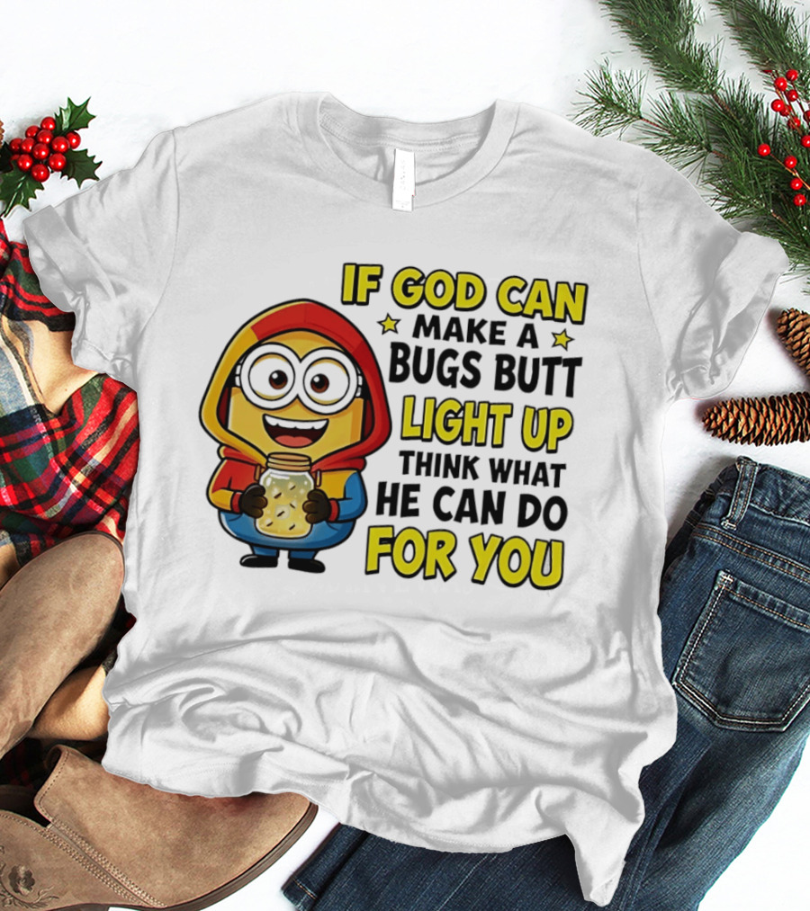 If God Can Make A Bugs Butt Light Up Think What He Can Do For You Minion T-Shirt