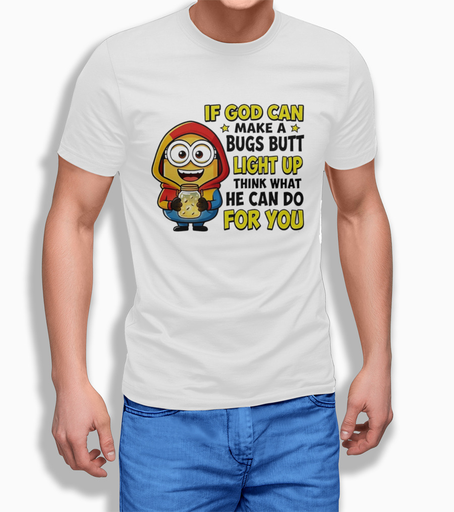 If God Can Make A Bugs Butt Light Up Think What He Can Do For You Minion T-Shirt