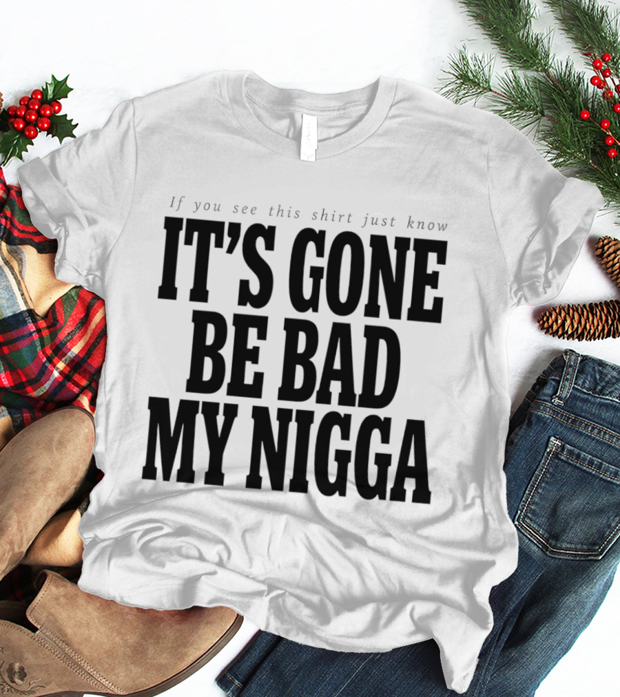 If You See This Just Know It's Gone Be Bad My Nigga T-Shirt