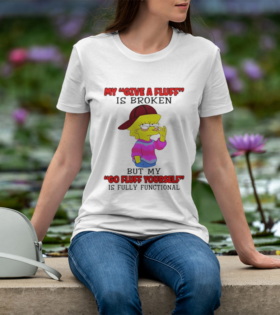 The Simpsons My Give A Fluff Is Broken But My Go Fluff Yourself Is Fully Functional T-Shirt