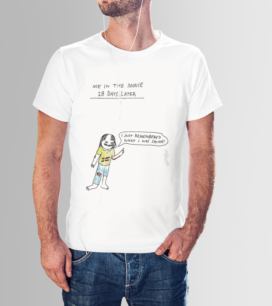 Me In The Movie 28 Days Later I Just Remembered What I Was Saying Zombie Humor T-Shirt